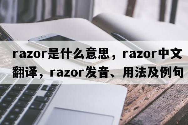 razor是什么意思，razor中文翻譯，razor發(fā)音、用法及例句