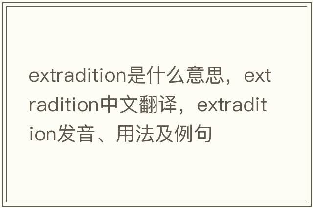extradition是什么意思，extradition中文翻譯，extradition發(fā)音、用法及例句