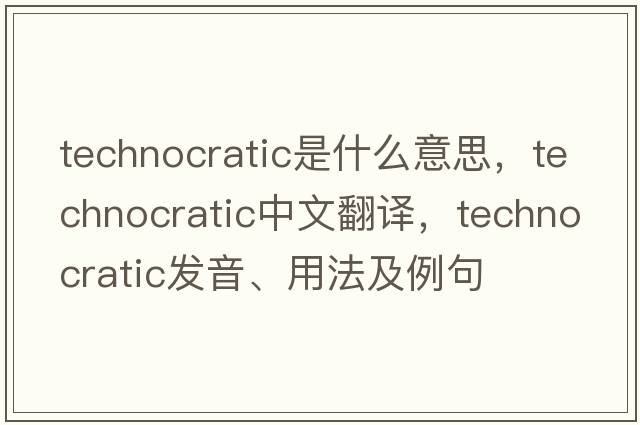 technocratic是什么意思，technocratic中文翻譯，technocratic發(fā)音、用法及例句
