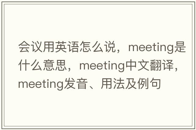 會議用英語怎么說，meeting是什么意思，meeting中文翻譯，meeting發(fā)音、用法及例句