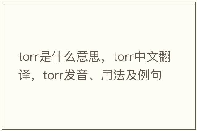 Torr是什么意思，Torr中文翻譯，Torr發(fā)音、用法及例句