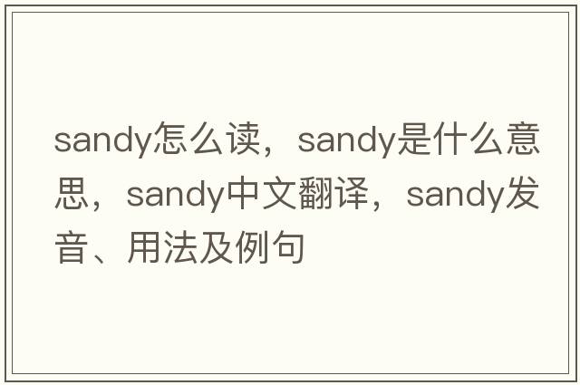 sandy怎么讀，sandy是什么意思，sandy中文翻譯，sandy發(fā)音、用法及例句