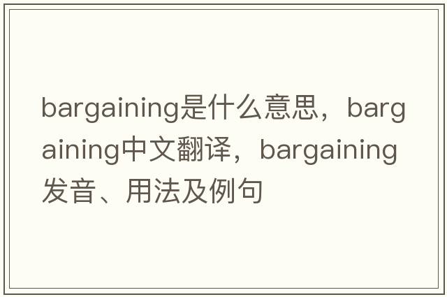 bargaining是什么意思，bargaining中文翻譯，bargaining發(fā)音、用法及例句