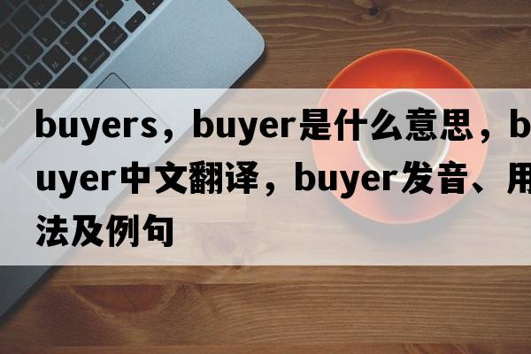 buyers，buyer是什么意思，buyer中文翻譯，buyer發(fā)音、用法及例句