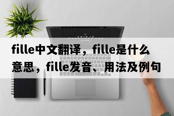 fille中文翻譯，fille是什么意思，fille發(fā)音、用法及例句
