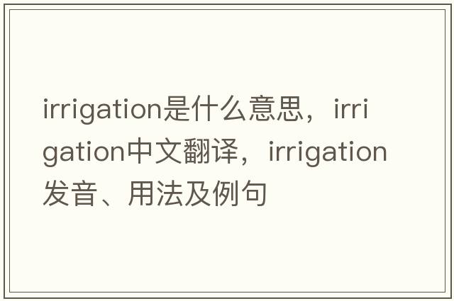 irrigation是什么意思，irrigation中文翻譯，irrigation發(fā)音、用法及例句