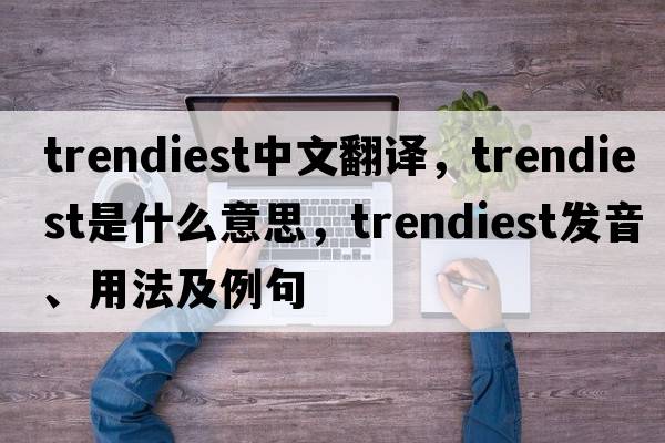 trendiest中文翻譯，trendiest是什么意思，trendiest發(fā)音、用法及例句
