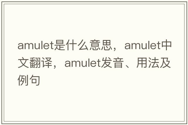 amulet是什么意思，amulet中文翻譯，amulet發(fā)音、用法及例句
