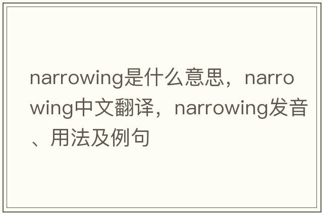 narrowing是什么意思，narrowing中文翻譯，narrowing發(fā)音、用法及例句