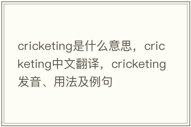 cricketing是什么意思，cricketing中文翻譯，cricketing發(fā)音、用法及例句