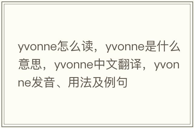 yvonne怎么讀，Yvonne是什么意思，Yvonne中文翻譯，Yvonne發(fā)音、用法及例句