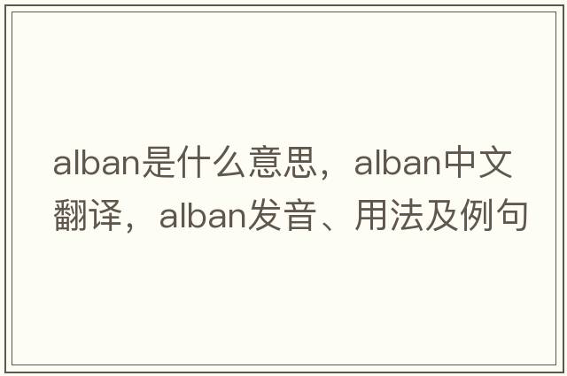 Alban是什么意思，Alban中文翻譯，Alban發(fā)音、用法及例句
