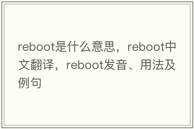 reboot是什么意思，reboot中文翻譯，reboot發(fā)音、用法及例句