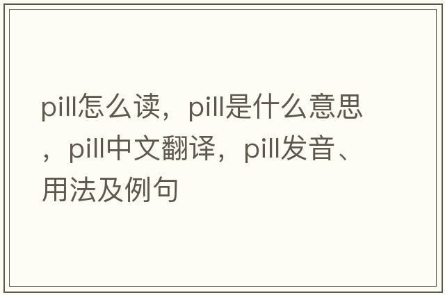 pill怎么讀，pill是什么意思，pill中文翻譯，pill發(fā)音、用法及例句