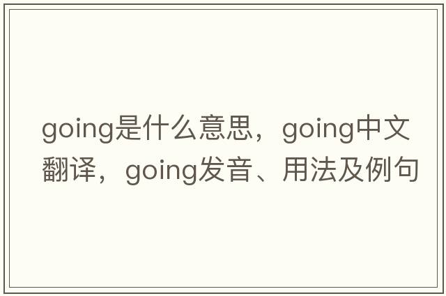 going是什么意思，going中文翻譯，going發(fā)音、用法及例句