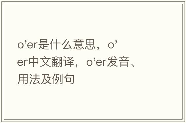 o'er是什么意思，o'er中文翻譯，o'er發(fā)音、用法及例句