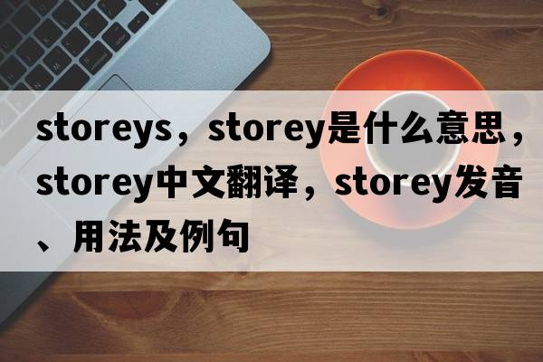 storeys，storey是什么意思，storey中文翻譯，storey發(fā)音、用法及例句