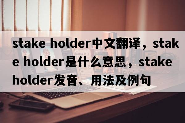 stake holder中文翻譯，stake holder是什么意思，stake holder發(fā)音、用法及例句