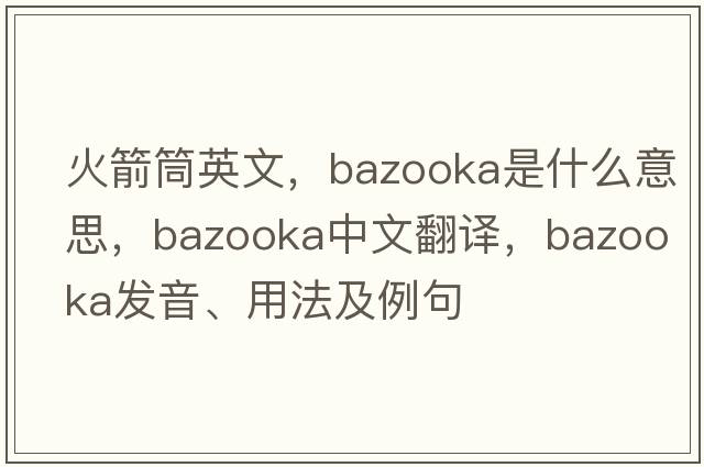 火箭筒英文，bazooka是什么意思，bazooka中文翻譯，bazooka發(fā)音、用法及例句