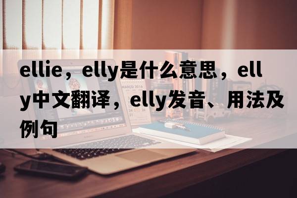 ellie，elly是什么意思，elly中文翻譯，elly發(fā)音、用法及例句