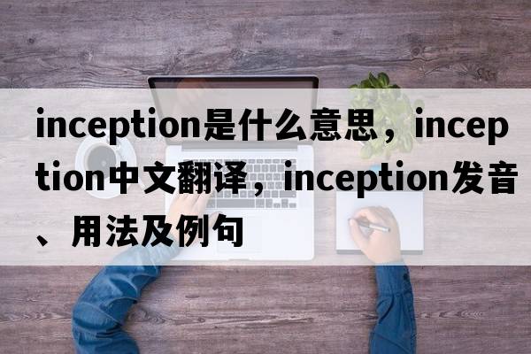 inception是什么意思，inception中文翻譯，inception發(fā)音、用法及例句