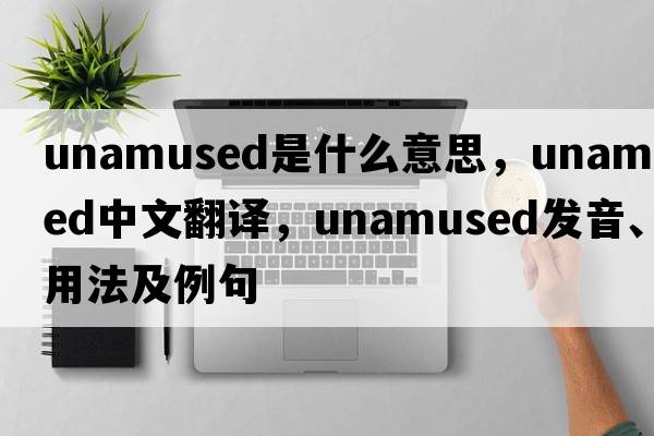 unamused是什么意思，unamused中文翻譯，unamused發(fā)音、用法及例句