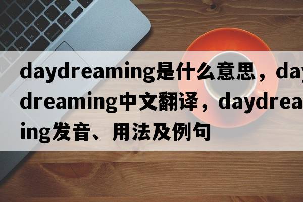 daydreaming是什么意思，daydreaming中文翻譯，daydreaming發(fā)音、用法及例句