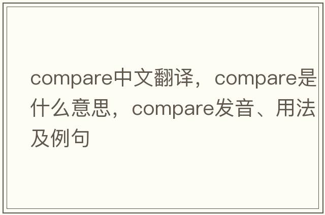 compare中文翻譯，compare是什么意思，compare發(fā)音、用法及例句