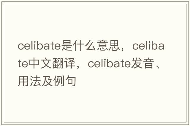 celibate是什么意思，celibate中文翻譯，celibate發(fā)音、用法及例句