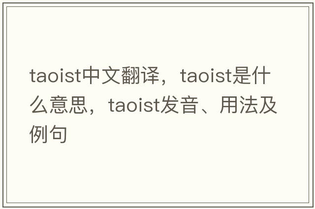 Taoist中文翻譯，Taoist是什么意思，Taoist發(fā)音、用法及例句