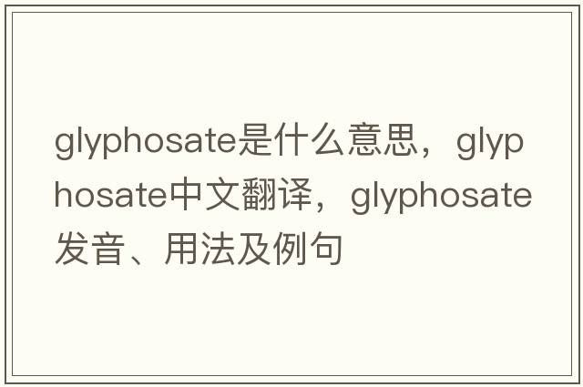 glyphosate是什么意思，glyphosate中文翻譯，glyphosate發(fā)音、用法及例句