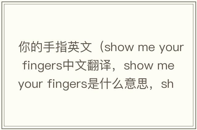 你的手指英文（show me your fingers中文翻譯，show me your fingers是什么意思，show me your fingers發(fā)音、用法及例句）