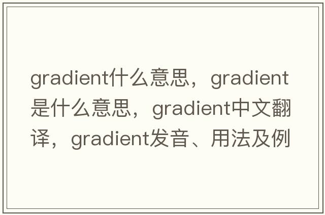 gradient什么意思，gradient是什么意思，gradient中文翻譯，gradient發(fā)音、用法及例句