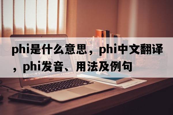 phi是什么意思，phi中文翻譯，phi發(fā)音、用法及例句