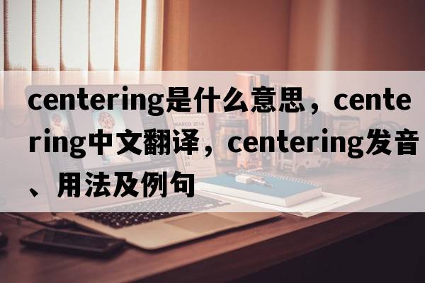 centering是什么意思，centering中文翻譯，centering發(fā)音、用法及例句
