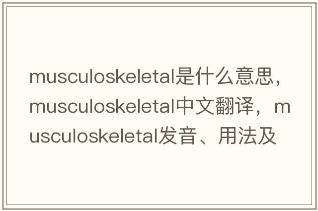musculoskeletal是什么意思，musculoskeletal中文翻譯，musculoskeletal發(fā)音、用法及例句