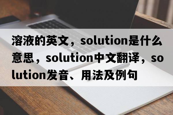 溶液的英文，solution是什么意思，solution中文翻譯，solution發(fā)音、用法及例句