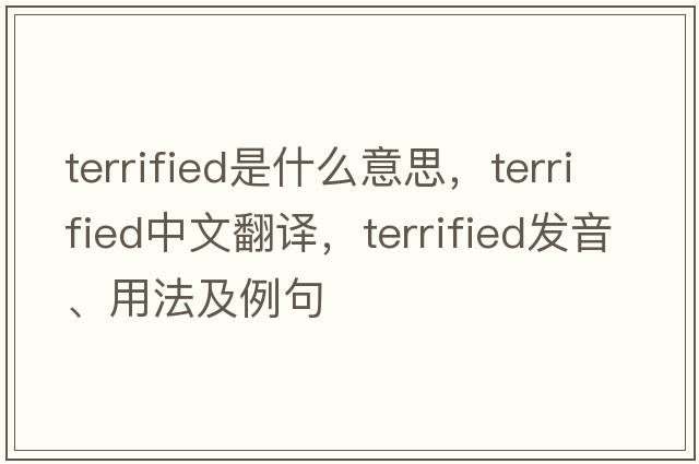 terrified是什么意思，terrified中文翻譯，terrified發(fā)音、用法及例句