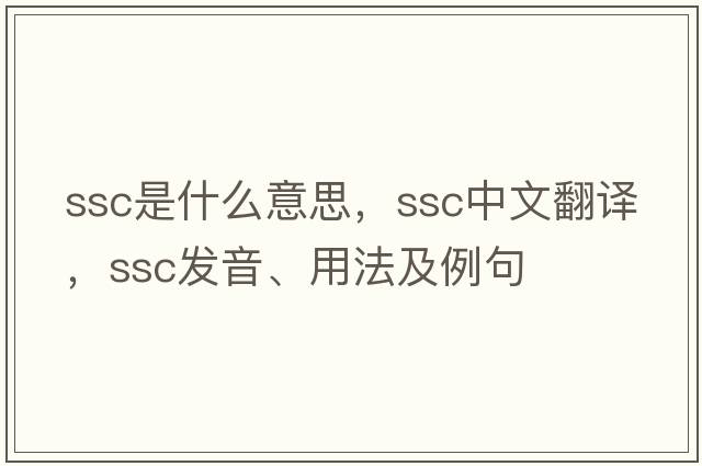 ssc是什么意思，ssc中文翻譯，ssc發(fā)音、用法及例句