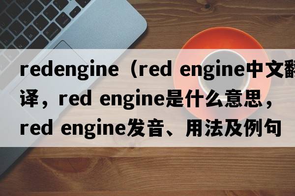 redengine（red engine中文翻譯，red engine是什么意思，red engine發(fā)音、用法及例句）