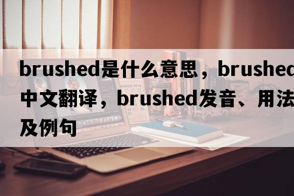 brushed是什么意思，brushed中文翻譯，brushed發(fā)音、用法及例句