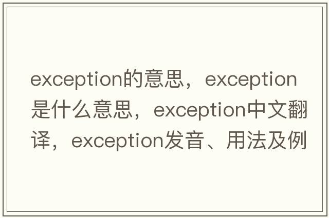 exception的意思，exception是什么意思，exception中文翻譯，exception發(fā)音、用法及例句