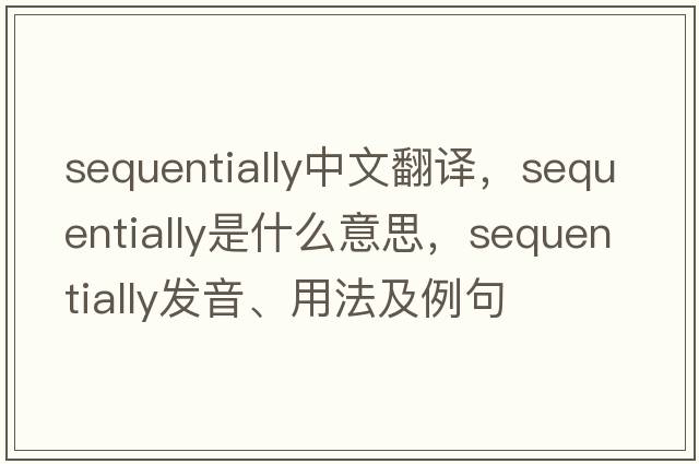 sequentially中文翻譯，sequentially是什么意思，sequentially發(fā)音、用法及例句