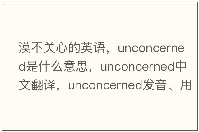 漠不關(guān)心的英語，unconcerned是什么意思，unconcerned中文翻譯，unconcerned發(fā)音、用法及例句
