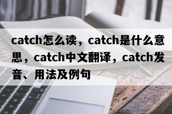 catch怎么讀，catch是什么意思，catch中文翻譯，catch發(fā)音、用法及例句