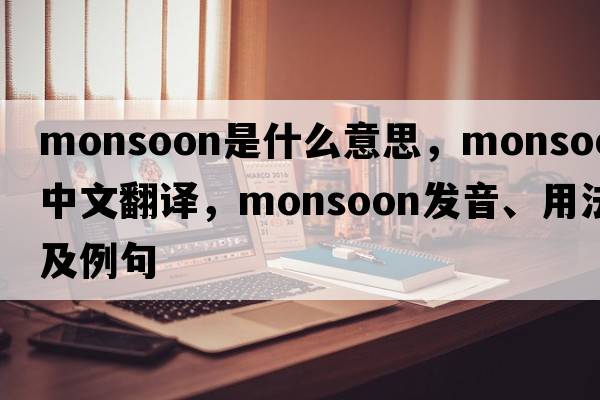 monsoon是什么意思，monsoon中文翻譯，monsoon發(fā)音、用法及例句