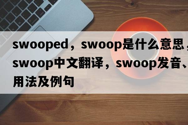 swooped，swoop是什么意思，swoop中文翻譯，swoop發(fā)音、用法及例句