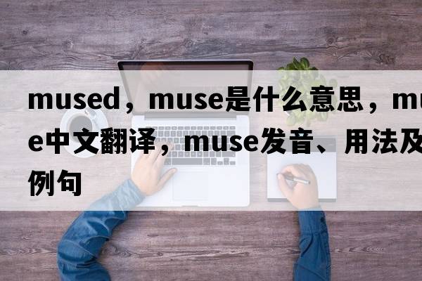 mused，muse是什么意思，muse中文翻譯，muse發(fā)音、用法及例句