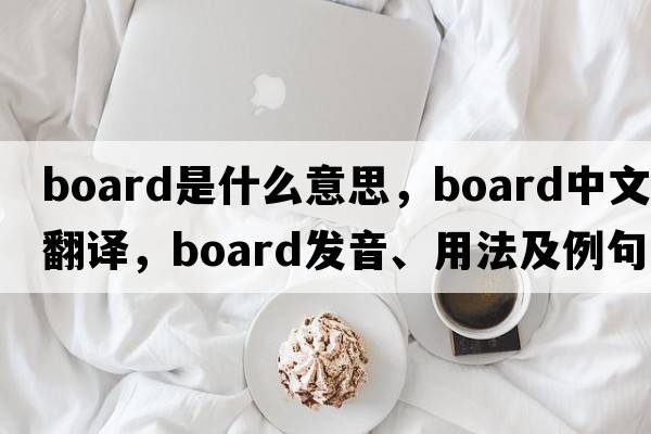 board是什么意思，board中文翻譯，board發(fā)音、用法及例句