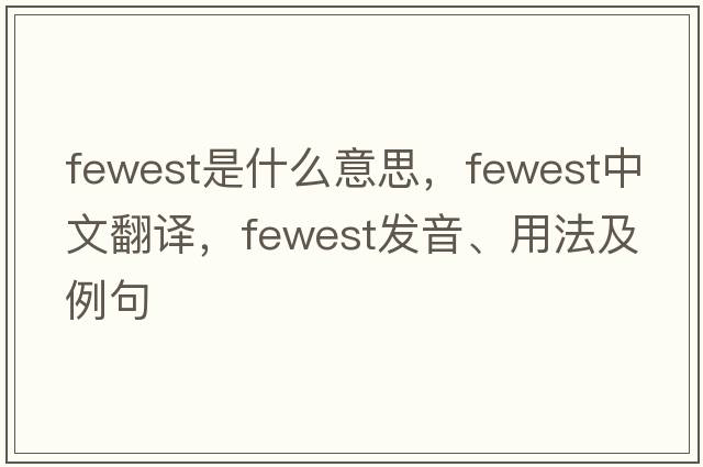 fewest是什么意思，fewest中文翻譯，fewest發(fā)音、用法及例句